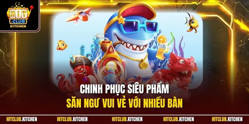 Chinh phục siêu phẩm săn ngư vui vẻ với nhiều bàn 