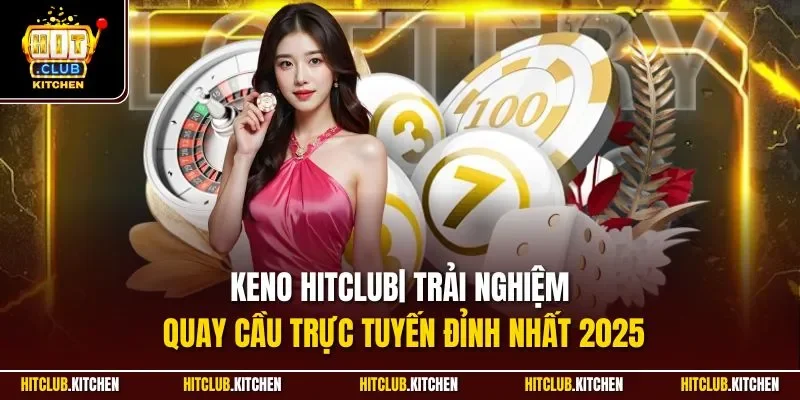 Keno Hitclub| Trải Nghiệm Quay Cầu Trực Tuyến Đỉnh Nhất 2025
