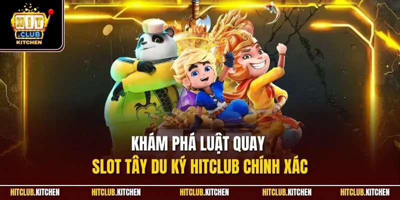 Khám phá luật quay slot Tây Du Ký Hitclub chính xác
