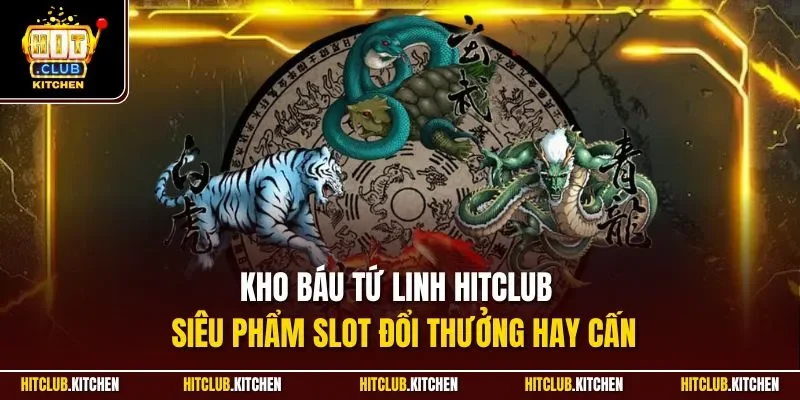 Kho Báu Tứ Linh Hitclub | Siêu Phẩm Slot Đổi Thưởng Hay Cấn