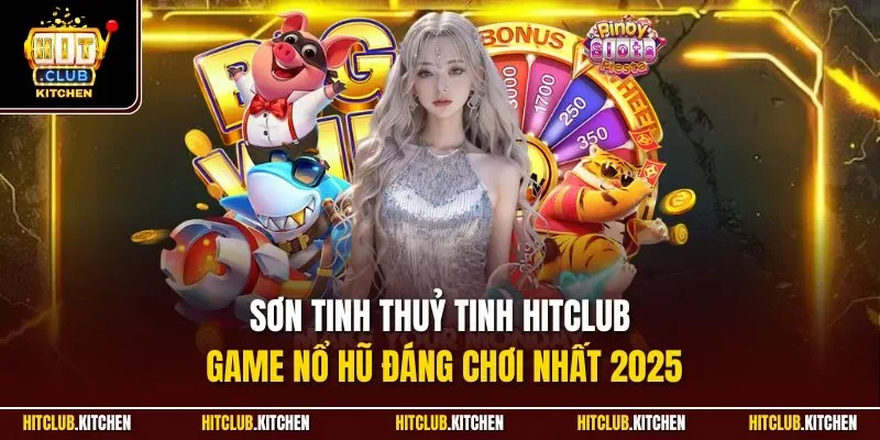 Sơn Tinh Thuỷ Tinh Hitclub| Game Nổ Hũ Đáng Chơi Nhất 2025