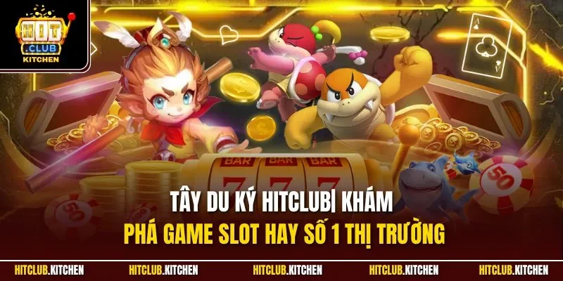 Tây Du Ký Hitclub| Khám Phá Game Slot Hay Số 1 Thị Trường