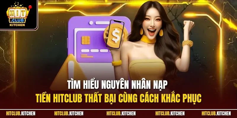 Nạp Tiền Hitclub| Chỉ Dẫn Thao Tác Cộng Vốn Nhanh Chóng Tìm hiểu nguyên nhân nạp tiền Hitclub thất bại cùng cách khắc phục